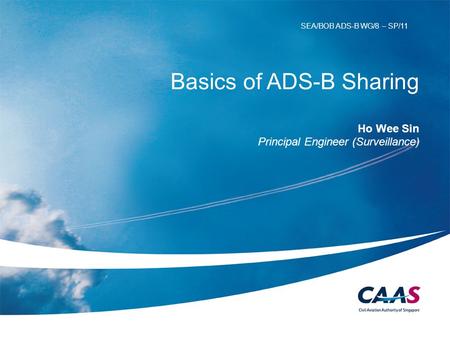 Basics of ADS-B Sharing Ho Wee Sin Principal Engineer (Surveillance) SEA/BOB ADS-B WG/8 – SP/11.