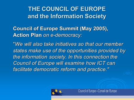 THE COUNCIL OF EUROPE and the Information Society Council of Europe Summit (May 2005), Action Plan on e-democracy: We will also take initiatives so that.