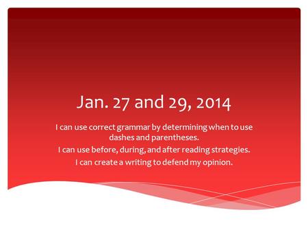Jan. 27 and 29, 2014 I can use correct grammar by determining when to use dashes and parentheses. I can use before, during, and after reading strategies.