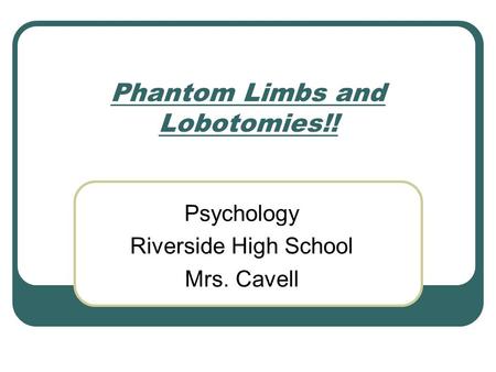 Phantom Limbs and Lobotomies!! Psychology Riverside High School Mrs. Cavell.