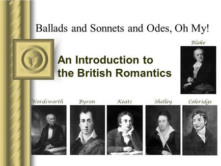 Ballads and Sonnets and Odes, Oh My! An Introduction to the British Romantics WordsworthByron Blake ShelleyColeridgeKeats.