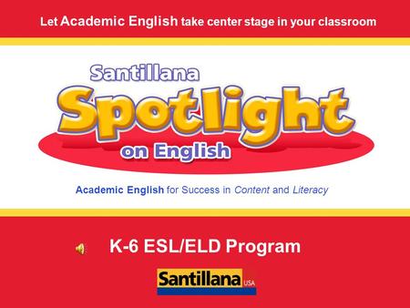 Academic English for Success in Content and Literacy Let Academic English take center stage in your classroom K-6 ESL/ELD Program.