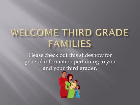 Please check out this slideshow for general information pertaining to you and your third grader.