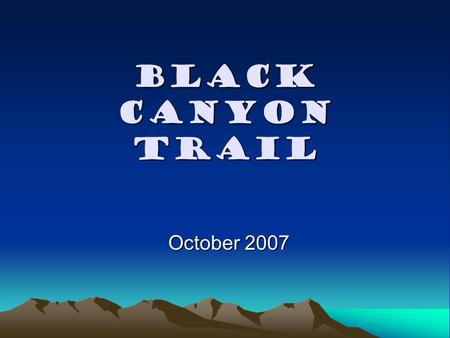 Black Canyon Trail October 2007. Evolution of the Trail 1919: The Department of the Interior designated the route as the Black Canyon Stock Driveway 1969: