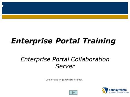 Enterprise Portal Training Enterprise Portal Collaboration Server Use arrows to go forward or back.