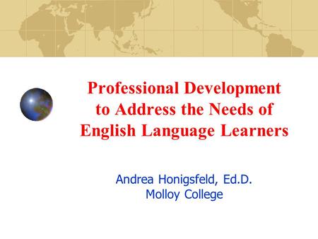 Professional Development to Address the Needs of English Language Learners Andrea Honigsfeld, Ed.D. Molloy College.