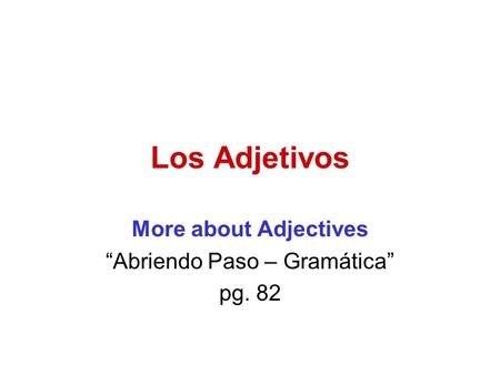 Los Adjetivos More about Adjectives “Abriendo Paso – Gramática” pg. 82.