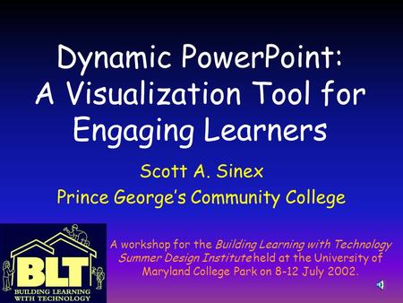 Dynamic PowerPoint: A Visualization Tool for Engaging Learners Scott A. Sinex Prince George’s Community College A workshop for the Building Learning with.