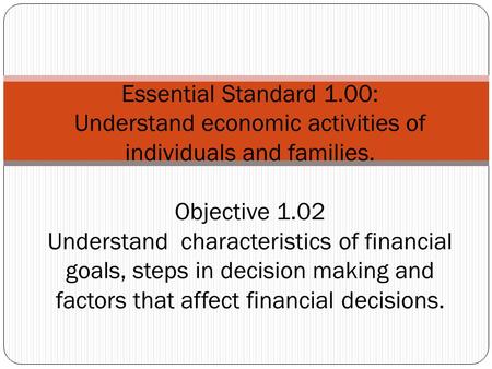 Essential Standard 1.00: Understand economic activities of individuals and families. Objective 1.02 Understand characteristics of financial goals, steps.