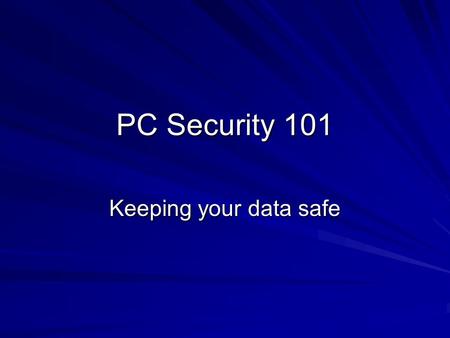 PC Security 101 Keeping your data safe. Security is a real concern Identity theft is a hot topic in the news. Data theft is a very real and serious issue.