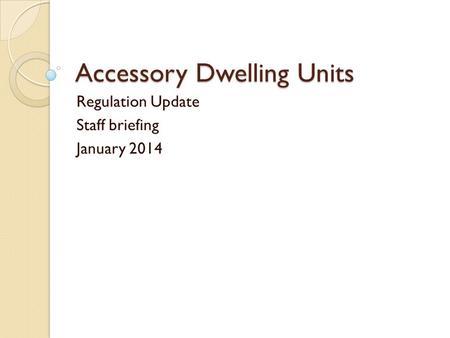 Accessory Dwelling Units Regulation Update Staff briefing January 2014.