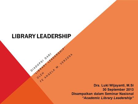 LIBRARY LEADERSHIP DIADOPSI DARI “LIBRARY LEADERSHIP” OLEH FE ANGELA M. VERZOSA Dra. Luki Wijayanti, M.Si 30 September 2013 Disampaikan dalam Seminar Nasional.