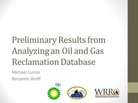 Preliminary Results from Analyzing an Oil and Gas Reclamation Database Michael Curran Benjamin Wolff.