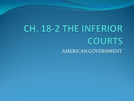 CH. 18-2 THE INFERIOR COURTS AMERICAN GOVERNMENT.