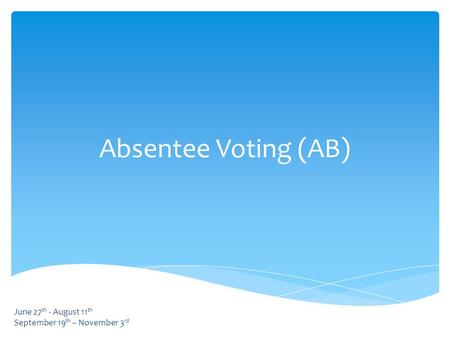 Absentee Voting (AB) June 27 th - August 11 th September 19 th – November 3 rd.
