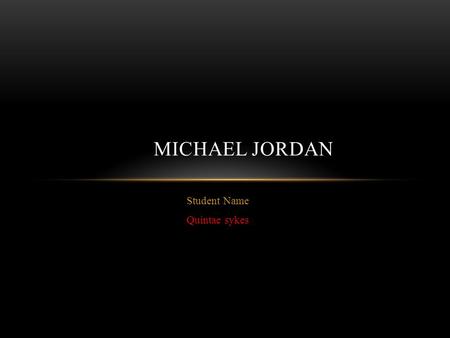 Student Name Quintae sykes MICHAEL JORDAN. What is some background Information that you learned on the person? Michael Jordan has five siblings he the.