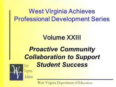 West Virginia Achieves Professional Development Series Volume XXIII Proactive Community Collaboration to Support Student Success.