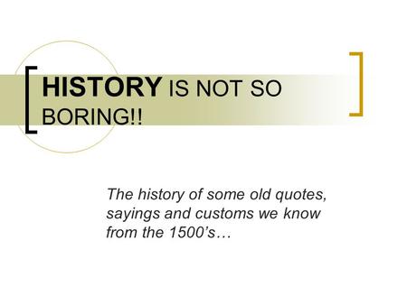 HISTORY IS NOT SO BORING!! The history of some old quotes, sayings and customs we know from the 1500’s…