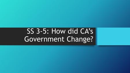 SS 3-5: How did CA’s Government Change?