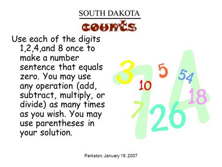 Parkston, January 19, 2007 Use each of the digits 1,2,4,and 8 once to make a number sentence that equals zero. You may use any operation (add, subtract,