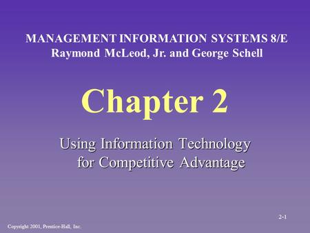 Chapter 2 Using Information Technology for Competitive Advantage Copyright 2001, Prentice-Hall, Inc. MANAGEMENT INFORMATION SYSTEMS 8/E Raymond McLeod,