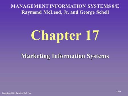 Chapter 17 Marketing Information Systems MANAGEMENT INFORMATION SYSTEMS 8/E Raymond McLeod, Jr. and George Schell Copyright 2001 Prentice-Hall, Inc. 17-1.