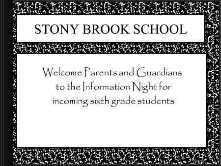 STONY BROOK SCHOOL Welcome Parents and Guardians to the Information Night for incoming sixth grade students.