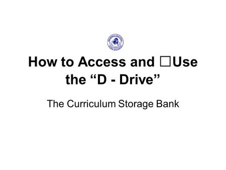 How to Access and Use the “D - Drive” The Curriculum Storage Bank.