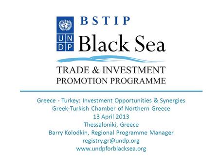 Www.undpforblacksea.org Greece - Turkey: Investment Opportunities & Synergies Greek-Turkish Chamber of Northern Greece 13 April 2013 Thessaloniki, Greece.