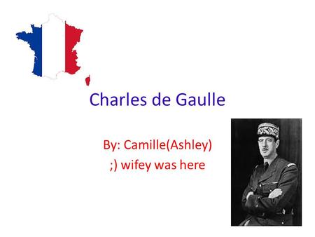 Charles de Gaulle By: Camille(Ashley) ;) wifey was here.