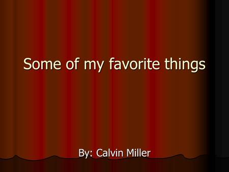 Some of my favorite things By: Calvin Miller. My dog  One of my favorite things is my dog Ricco he is part Pomeranian and part Chihuahua.  I’ve had.