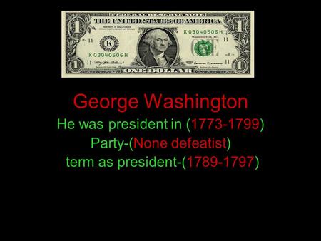George Washington He was president in (1773-1799) Party-(None defeatist) term as president-(1789-1797)