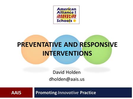 AAIS PREVENTATIVE AND RESPONSIVE INTERVENTIONS Promoting Innovative Practice David Holden