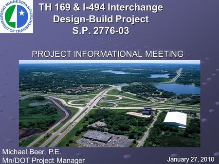TH 169 & I-494 Interchange Design-Build Project S.P. 2776-03 January 27, 2010 Michael Beer, P.E. Mn/DOT Project Manager PROJECT INFORMATIONAL MEETING.