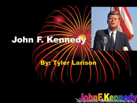 John F. Kennedy By: Tyler Larison. sources Biography of John F Kennedy Home-John F Kennedy library and museum worldbookonline.com.