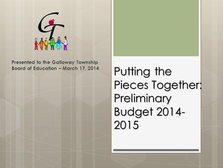 Putting the Pieces Together: Preliminary Budget 2014- 2015 Presented to the Galloway Township Board of Education – March 17, 2014.