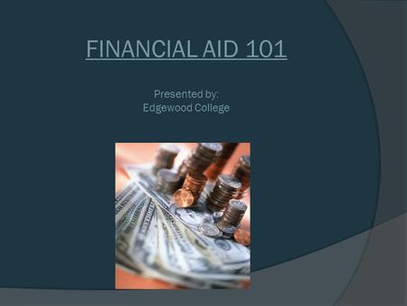 FINANCIAL AID 101 Presented by: Edgewood College.
