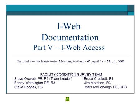 I-Web Documentation Part V – I-Web Access FACILITY CONDITION SURVEY TEAM Steve Oravetz PE, R1 (Team Leader) Bruce Crockett, R1 Randy Warbington PE, R8.