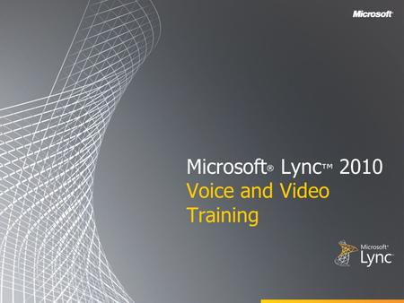 Microsoft ® Lync ™ 2010 Voice and Video Training.