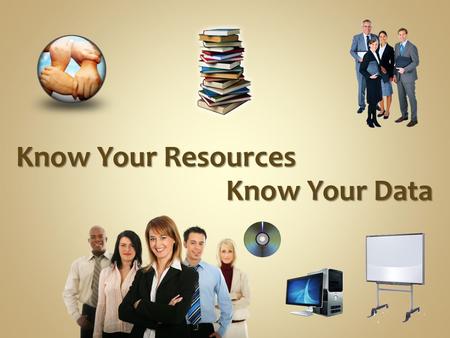 Know Your Resources Know Your Data. “If The Only Tool You Have Is A Hammer, You Tend To See Every Problem As A Nail.” Abraham Maslow.