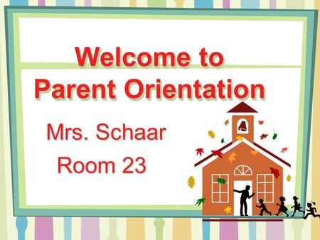 Welcome to Parent Orientation Mrs. Schaar Room 23.