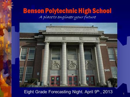 1 Benson Polytechnic High School A place to engineer your future Eight Grade Forecasting Night. April 9 th, 2013.