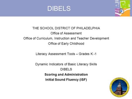 © 2007, Dynamic Measurement Group DIBELS THE SCHOOL DISTRICT OF PHILADELPHIA Office of Assessment Office of Curriculum, Instruction and Teacher Development.