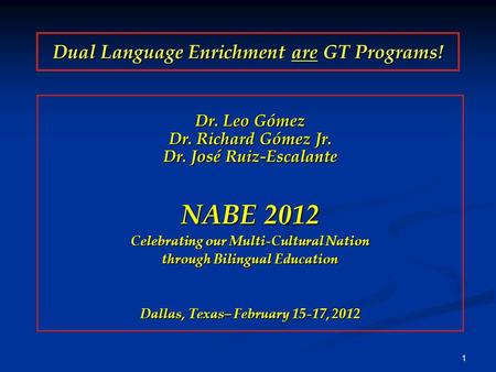 1 Dual Language Enrichment are GT Programs! Dr. Leo Gómez Dr. Richard Gómez Jr. Dr. José Ruiz-Escalante NABE 2012 Celebrating our Multi-Cultural Nation.