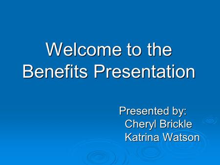 Welcome to the Benefits Presentation Presented by: Cheryl Brickle Cheryl Brickle Katrina Watson.