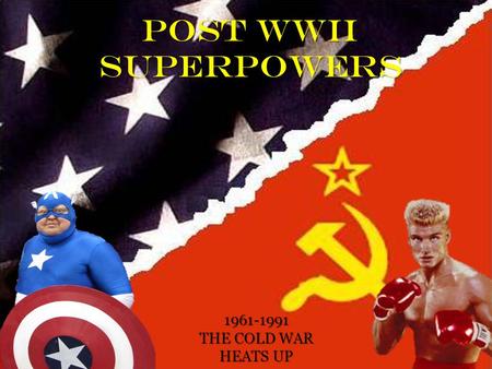 POST WWII SUPERPOWERS 1961-1991 THE COLD WAR HEATS UP.