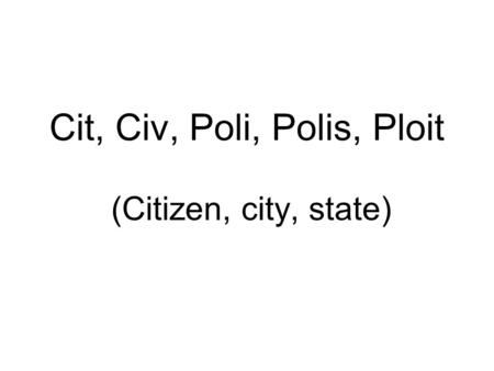 Cit, Civ, Poli, Polis, Ploit (Citizen, city, state)