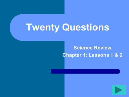Twenty Questions Science Review Chapter 1: Lessons 1 & 2.