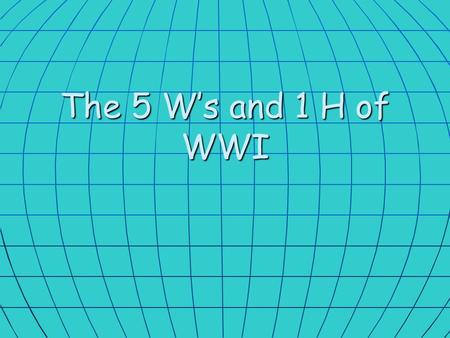 The 5 W’s and 1 H of WWI.