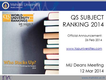 Www.mahidol.ac.th QS SUBJECT RANKING 2014 MU Deans Meeting 12 Mar 2014 Official Announcement: 26 Feb 2014 www.topuniversities.com.